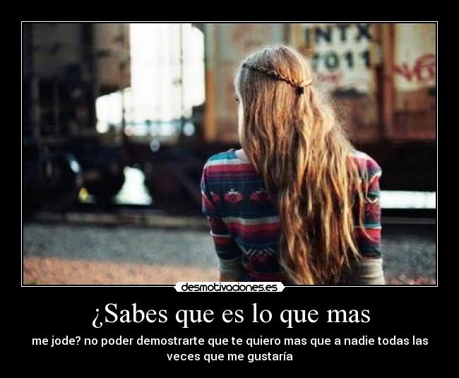 ¿Sabes que es lo que mas -