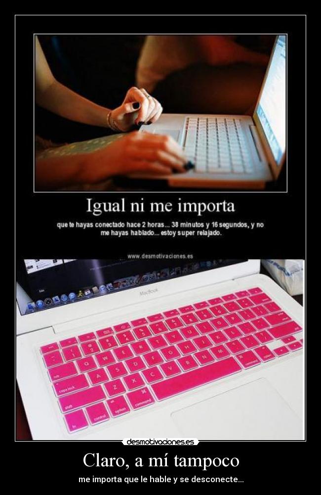 Claro, a mí tampoco - me importa que le hable y se desconecte...