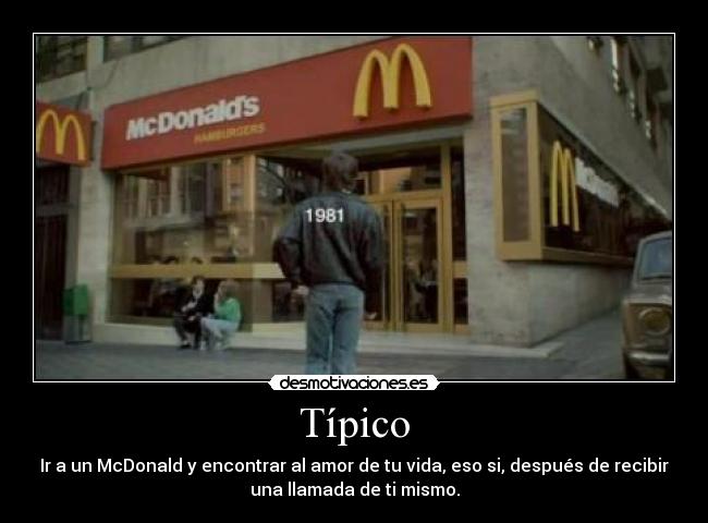 Típico - Ir a un McDonald y encontrar al amor de tu vida, eso si, después de recibir
una llamada de ti mismo.