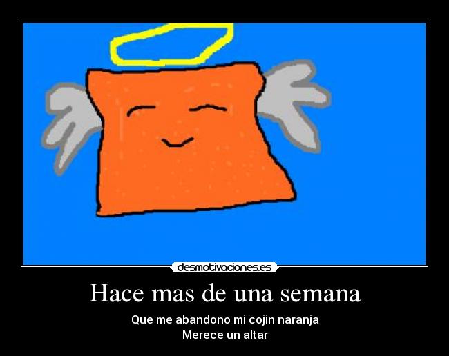 Hace mas de una semana - Que me abandono mi cojin naranja
Merece un altar