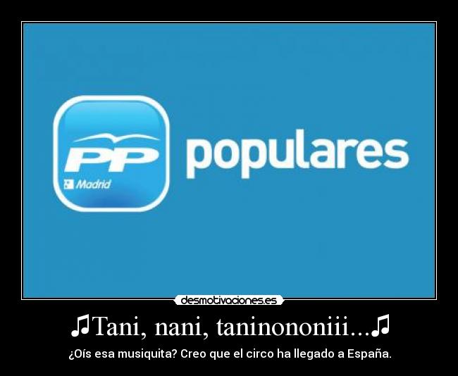 ♫Tani, nani, taninononiii...♫ - ¿Oís esa musiquita? Creo que el circo ha llegado a España.