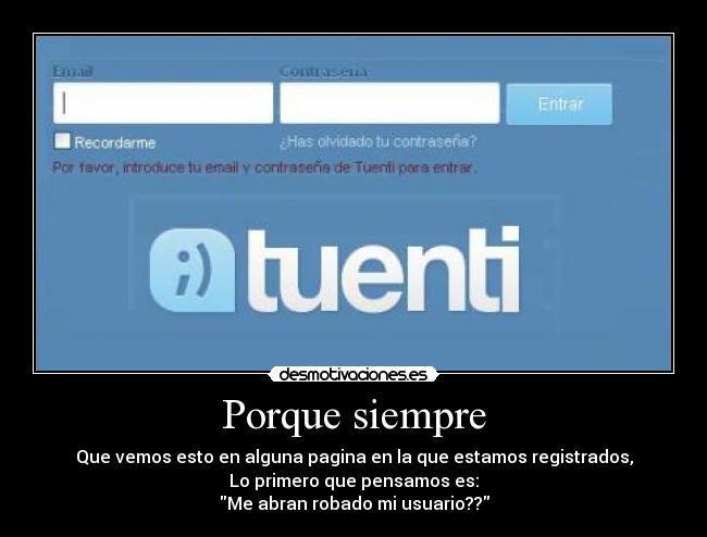 Porque siempre - Que vemos esto en alguna pagina en la que estamos registrados,
Lo primero que pensamos es:
Me abran robado mi usuario??