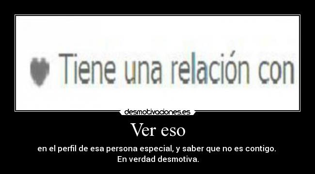 Ver eso - en el perfil de esa persona especial, y saber que no es contigo. 
En verdad desmotiva.