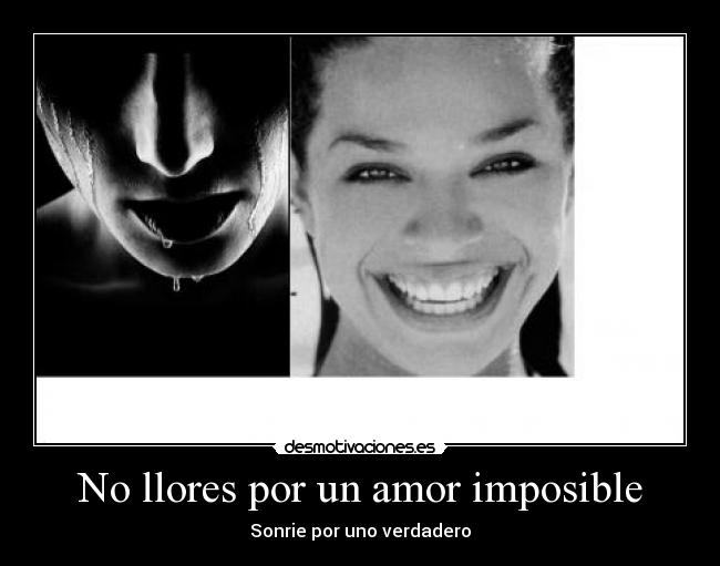 No llores por un amor imposible - Sonrie por uno verdadero