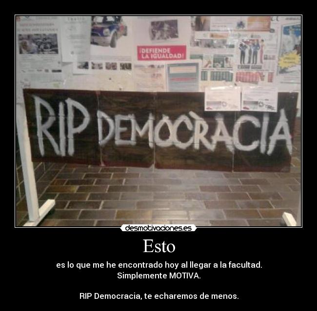 Esto - es lo que me he encontrado hoy al llegar a la facultad.
Simplemente MOTIVA.

RIP Democracia, te echaremos de menos.