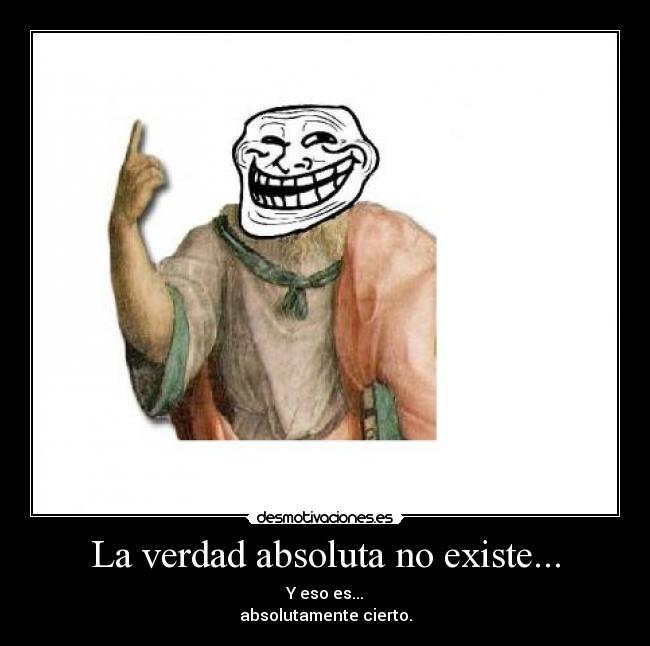 La verdad absoluta no existe... - Y eso es...
absolutamente cierto.