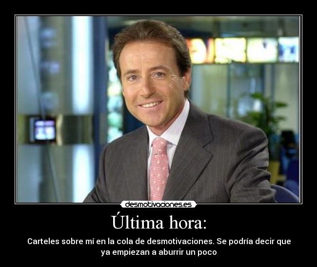 Última hora: - Carteles sobre mí en la cola de desmotivaciones. Se podría decir que
ya empiezan a aburrir un poco