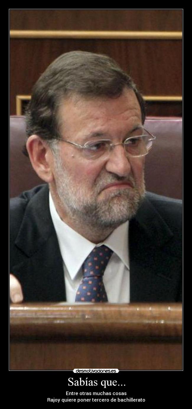 Sabías que... - Entre otras muchas cosas
Rajoy quiere poner tercero de bachillerato