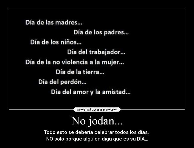 No jodan... - Todo esto se debería celebrar todos los días.
NO solo porque alguien diga que es su DÍA...