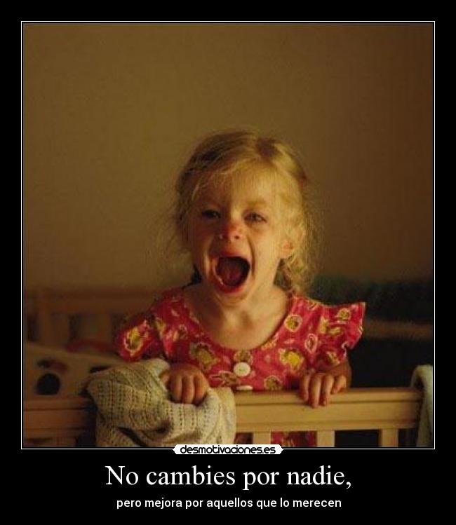 No cambies por nadie, - pero mejora por aquellos que lo merecen