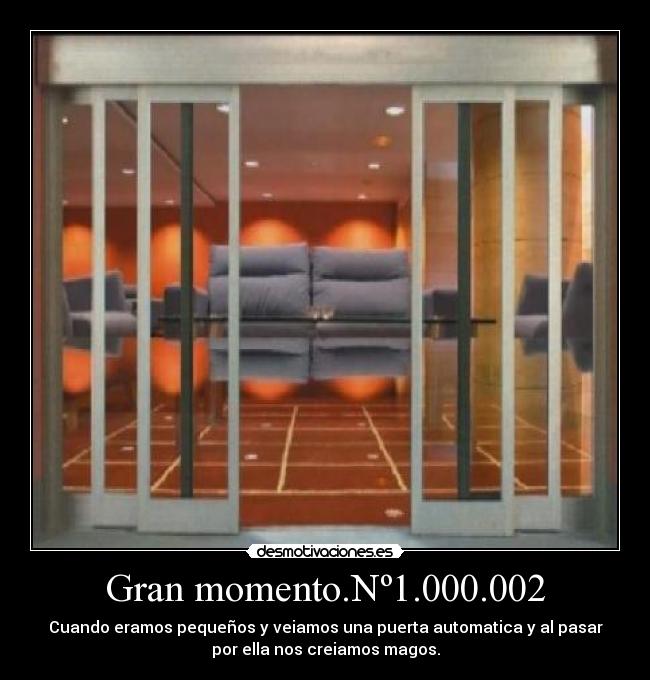 Gran momento.Nº1.000.002 - Cuando eramos pequeños y veiamos una puerta automatica y al pasar
por ella nos creiamos magos.