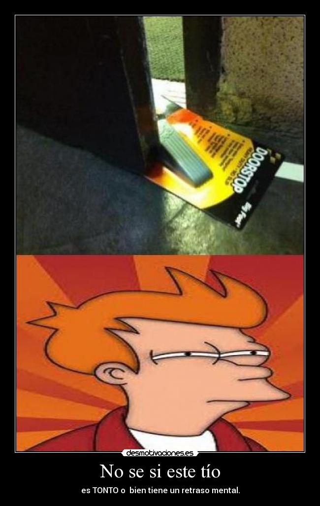 No se si este tío - es TONTO o bien tiene un retraso mental.