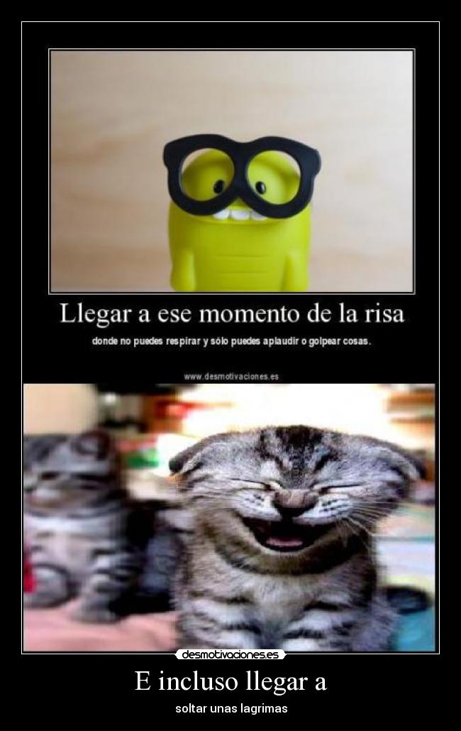 E incluso llegar a - soltar unas lagrimas