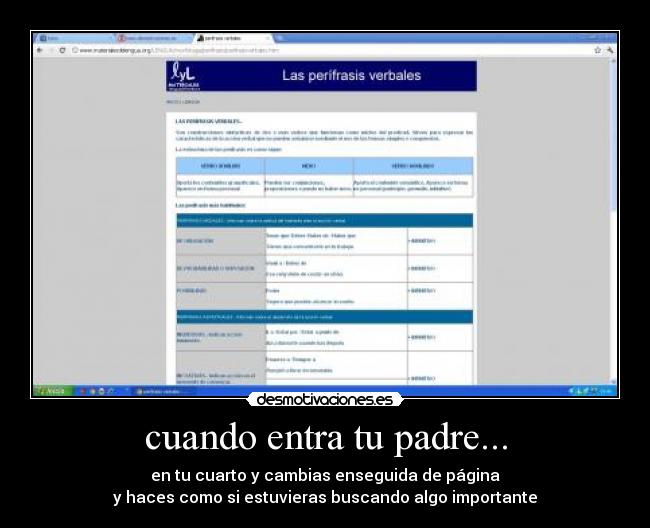 cuando entra tu padre... - en tu cuarto y cambias enseguida de página
y haces como si estuvieras buscando algo importante