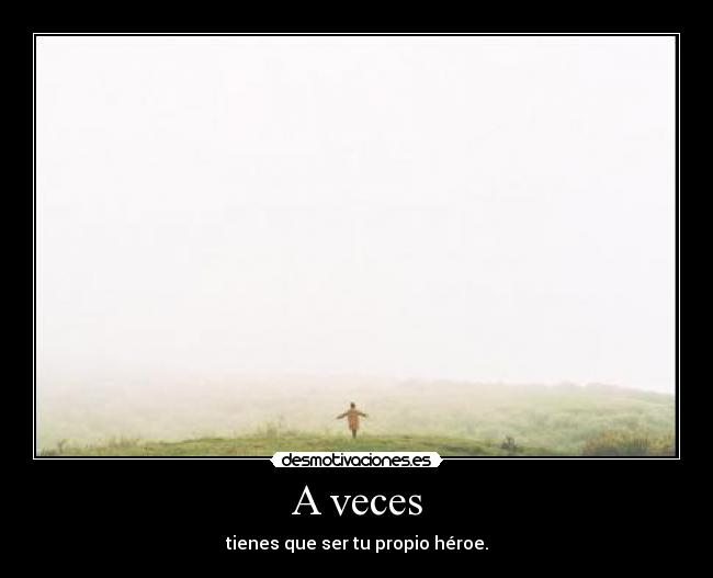 A veces - tienes que ser tu propio héroe.