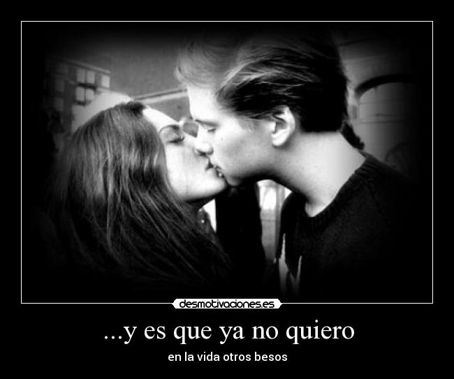 ...y es que ya no quiero - en la vida otros besos
