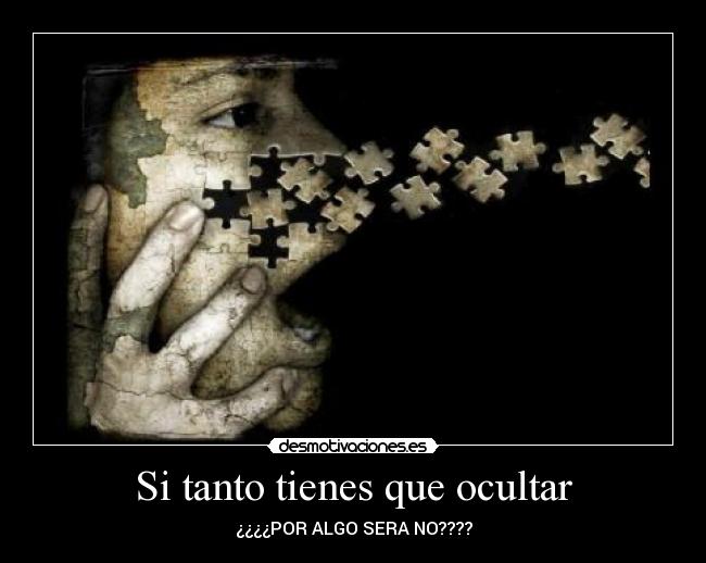 Si tanto tienes que ocultar - ¿¿¿¿POR ALGO SERA NO????
