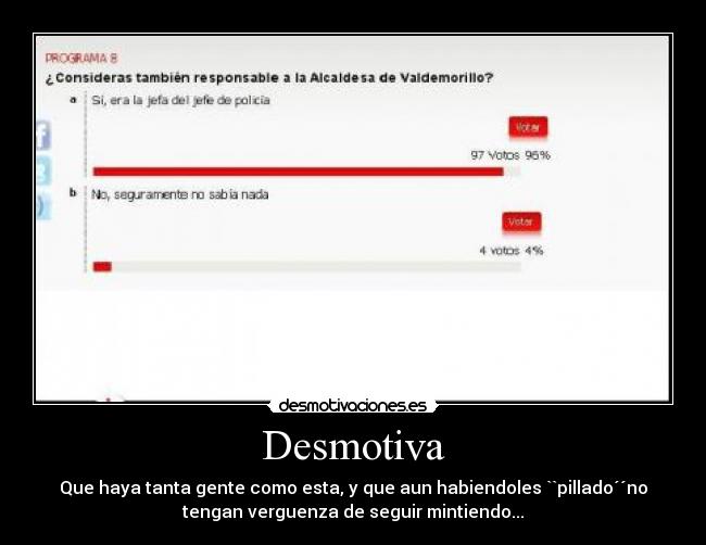 Desmotiva - Que haya tanta gente como esta, y que aun habiendoles ``pillado´´no
tengan verguenza de seguir mintiendo...