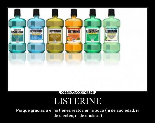 LISTERINE - Porque gracias a él no tienes restos en la boca (ni de suciedad, ni
de dientes, ni de encías...)