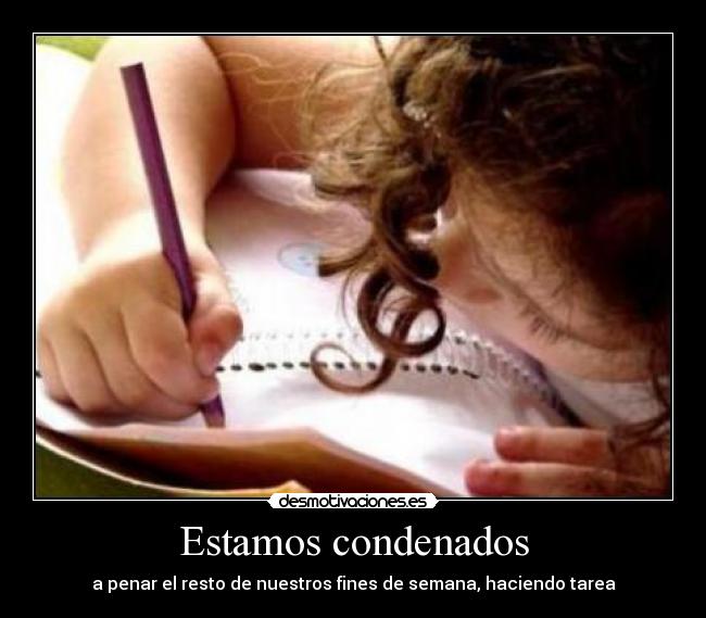Estamos condenados - a penar el resto de nuestros fines de semana, haciendo tarea