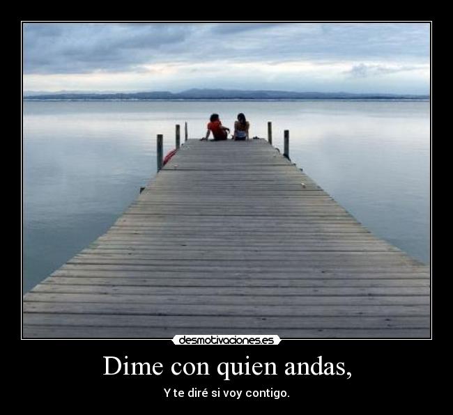 Dime con quien andas, -