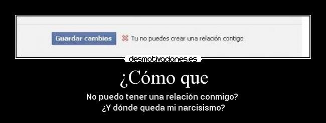 ¿Cómo que - No puedo tener una relación conmigo?
¿Y dónde queda mi narcisismo?