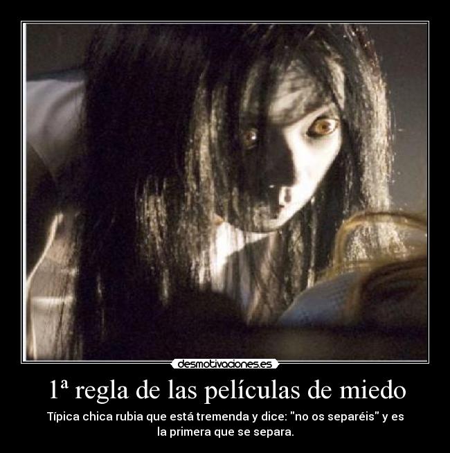 1ª regla de las películas de miedo - Típica chica rubia que está tremenda y dice: no os separéis y es
la primera que se separa.