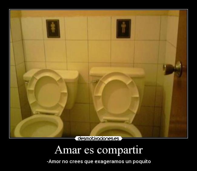 Amar es compartir - -Amor no crees que exageramos un poquito