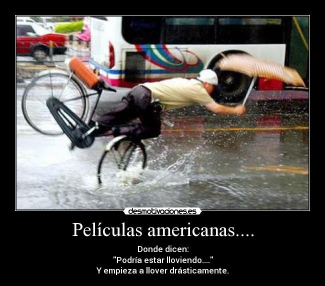 Películas americanas.... - Donde dicen:
Podría estar lloviendo....
Y empieza a llover drásticamente.