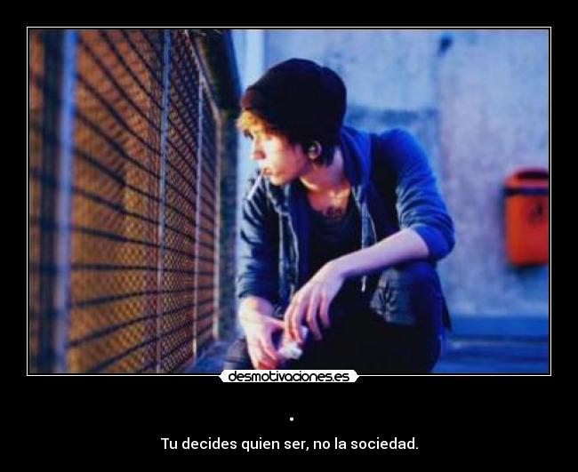 . - Tu decides quien ser, no la sociedad.