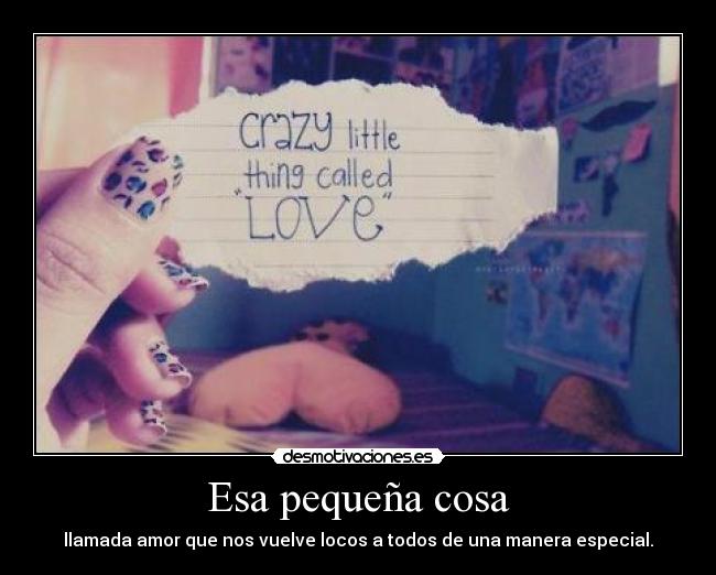 Esa pequeña cosa - llamada amor que nos vuelve locos a todos de una manera especial.