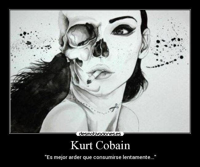 Kurt Cobain - Es mejor arder que consumirse lentamente...