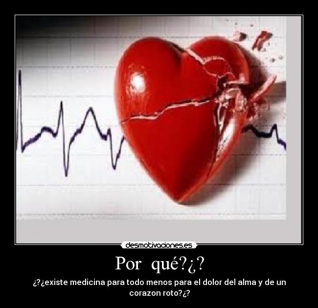 Por  qué?¿? - ¿?¿existe medicina para todo menos para el dolor del alma y de un corazon roto?¿?
