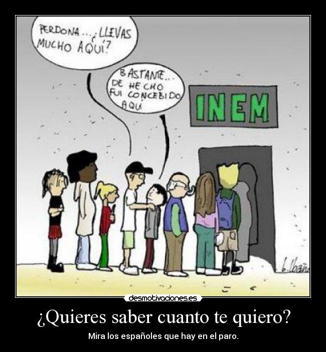 ¿Quieres saber cuanto te quiero? - Mira los españoles que hay en el paro.