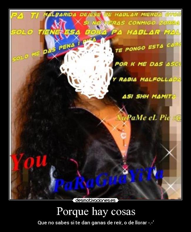 Porque hay cosas - Que no sabes si te dan ganas de reír, o de llorar -.-