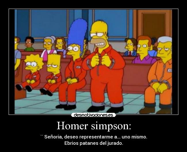 Homer simpson: - `` Señoria, deseo representarme a... uno mismo.
Ebrios patanes del jurado.