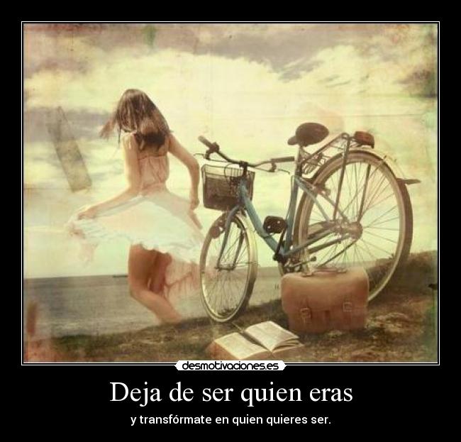 Deja de ser quien eras - y transfórmate en quien quieres ser.