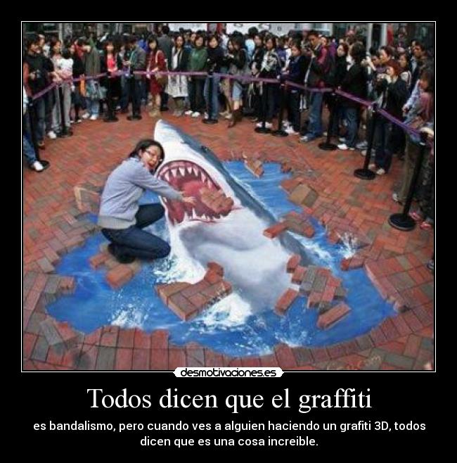 Todos dicen que el graffiti - es bandalismo, pero cuando ves a alguien haciendo un grafiti 3D, todos
dicen que es una cosa increible.