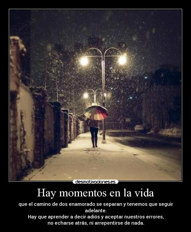 Hay momentos en la vida - que el camino de dos enamorado se separan y tenemos que seguir adelante.
Hay que aprender a decir adiós y aceptar nuestros errores,
no echarse atrás, ni arrepentirse de nada.