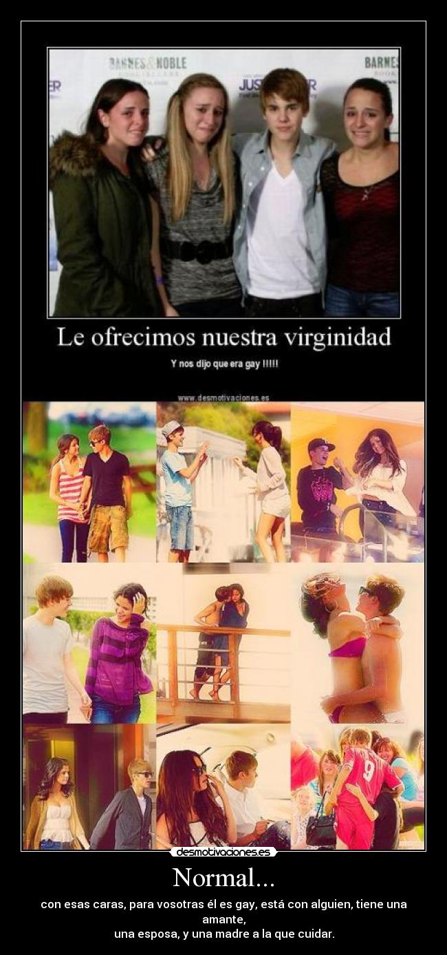 Normal... - con esas caras, para vosotras él es gay, está con alguien, tiene una amante,
una esposa, y una madre a la que cuidar.