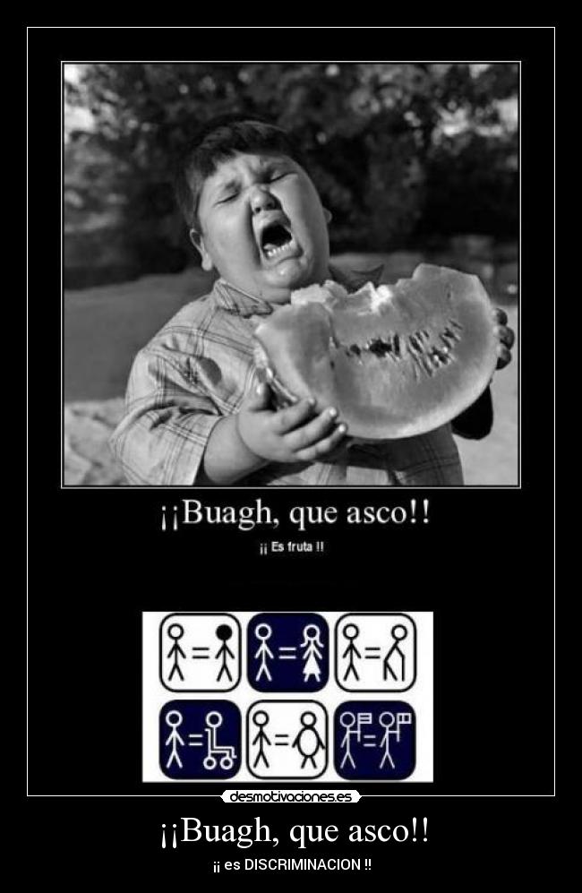 ¡¡Buagh, que asco!! - ¡¡ es DISCRIMINACION !!