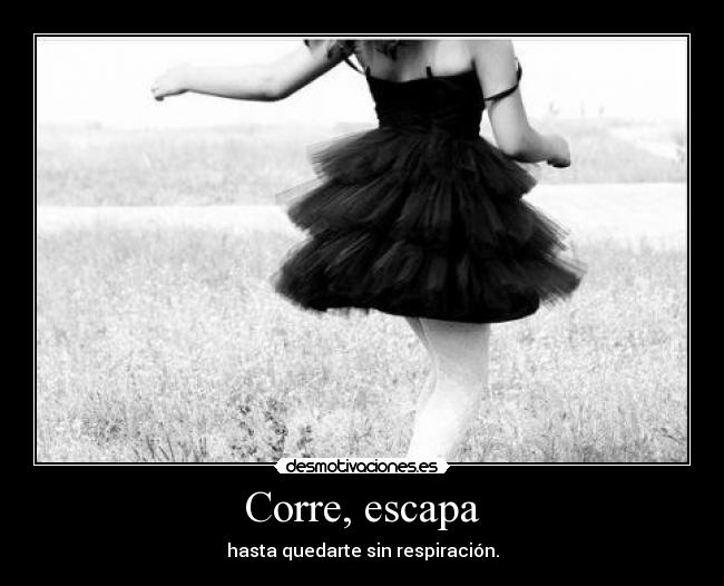 Corre, escapa - hasta quedarte sin respiración.