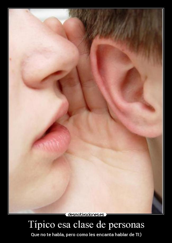 Típico esa clase de personas - Que no te habla, pero como les encanta hablar de TI:)