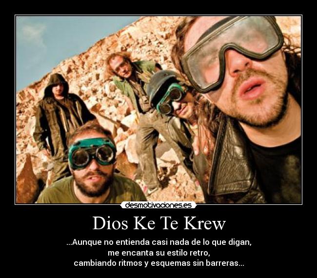 Dios Ke Te Krew - ...Aunque no entienda casi nada de lo que digan,
me encanta su estilo retro,
cambiando ritmos y esquemas sin barreras...