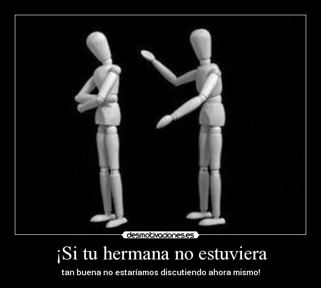 ¡Si tu hermana no estuviera - tan buena no estaríamos discutiendo ahora mismo!