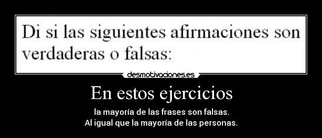 En estos ejercicios - la mayoría de las frases son falsas.
Al igual que la mayoría de las personas.