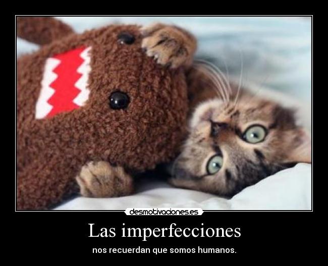 Las imperfecciones - nos recuerdan que somos humanos.