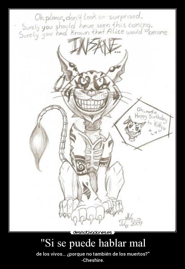 Si se puede hablar mal - de los vivos... ¿porque no también de los muertos?
-Cheshire.