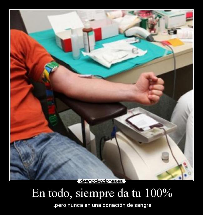 En todo, siempre da tu 100% - ..pero nunca en una donación de sangre