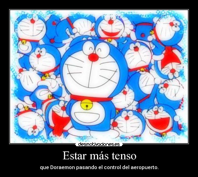 Estar más tenso - que Doraemon pasando el control del aeropuerto.